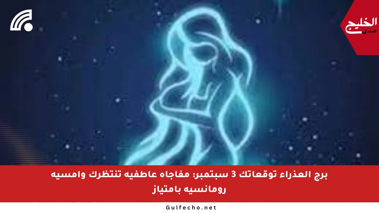 برج العذراء توقعاتك 3 سبتمبر: مفاجأة عاطفية تنتظرك وأمسية رومانسية بامتياز
